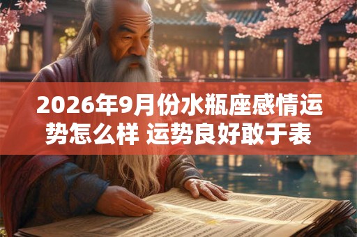 2026年9月份水瓶座感情运势怎么样 运势良好敢于表白