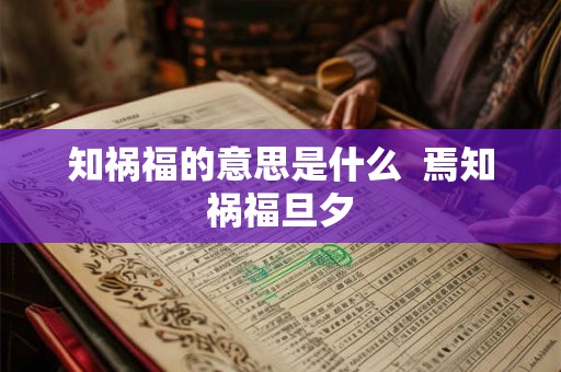 知祸福的意思是什么 焉知祸福旦夕 知祸福的意思是什么 焉知祸福旦夕