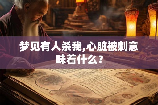 梦见有人杀我,心脏被刺意味着什么？