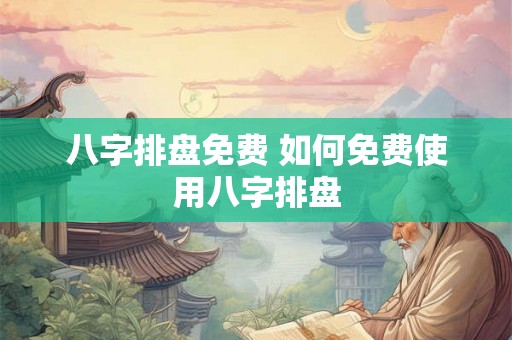 八字排盘免费 如何免费使用八字排盘