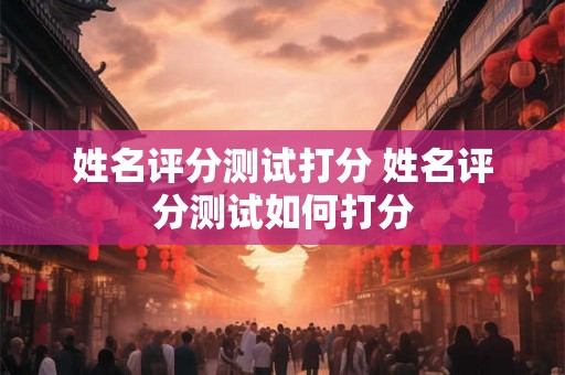 姓名评分测试打分 姓名评分测试如何打分