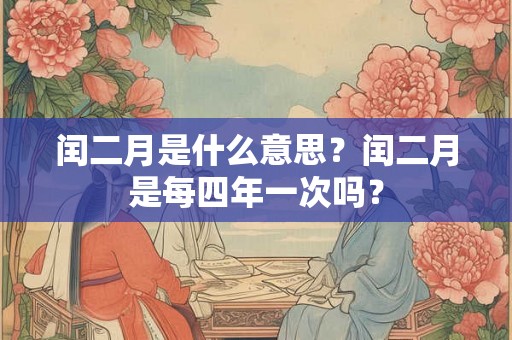 闰二月是什么意思？闰二月是每四年一次吗？