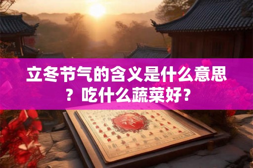 立冬节气的含义是什么意思？吃什么蔬菜好？