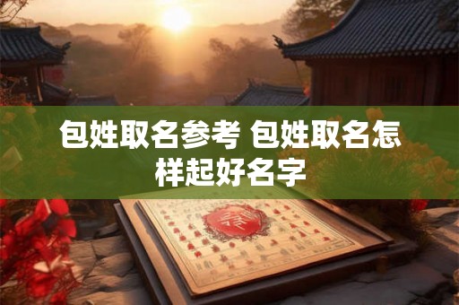包姓取名参考 包姓取名怎样起好名字