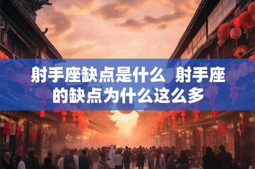 射手座缺点是什么  射手座的缺点为什么这么多