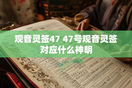 观音灵签47 47号观音灵签对应什么神明