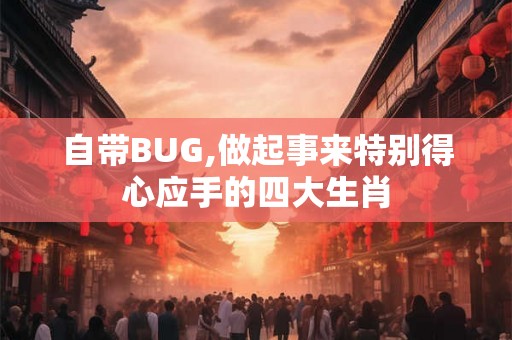 自带BUG,做起事来特别得心应手的四大生肖