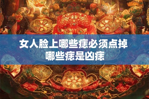 女人脸上哪些痣必须点掉 哪些痣是凶痣