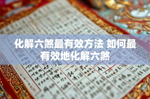 化解六煞最有效方法 如何最有效地化解六煞 化解六煞最有效方法 如何最有效地化解六煞