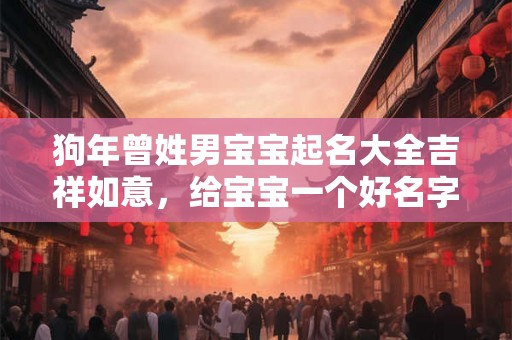 狗年曾姓男宝宝起名大全吉祥如意,给宝宝一个好名字 狗年曾姓男宝宝起名大全吉祥如意,给宝宝一个好名字