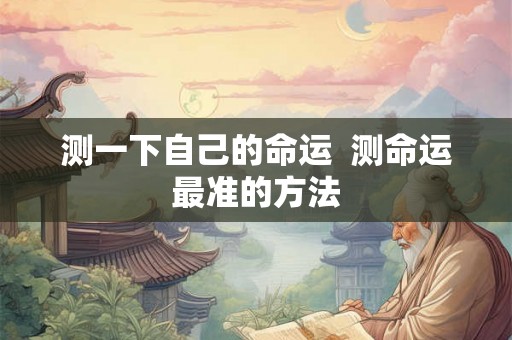 测一下自己的命运  测命运最准的方法