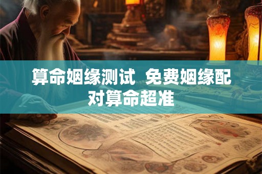 算命姻缘测试  免费姻缘配对算命超准