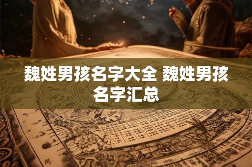 魏姓男孩名字大全 魏姓男孩名字汇总