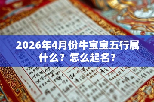 2026年4月份牛宝宝五行属什么?怎么起名? 2026年4月份牛宝宝五行属什么?怎么起名?