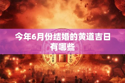 今年6月份结婚的黄道吉日有哪些