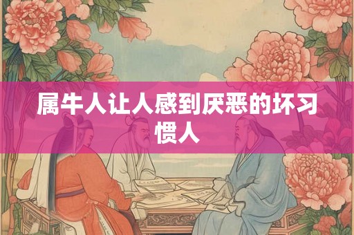 属牛人让人感到厌恶的坏习惯人