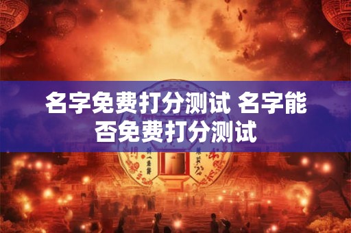 名字免费打分测试 名字能否免费打分测试