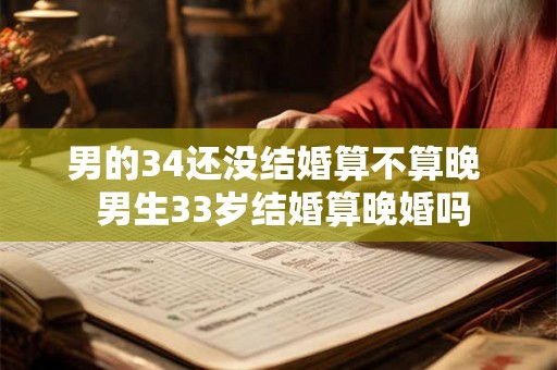 男的34还没结婚算不算晚 男生33岁结婚算晚婚吗 男的34还没结婚算不算晚 男生33岁结婚算晚婚吗