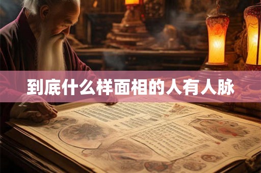 到底什么样面相的人有人脉 到底什么样面相的人有人脉