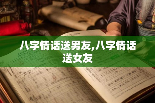 八字情话送男友,八字情话送女友