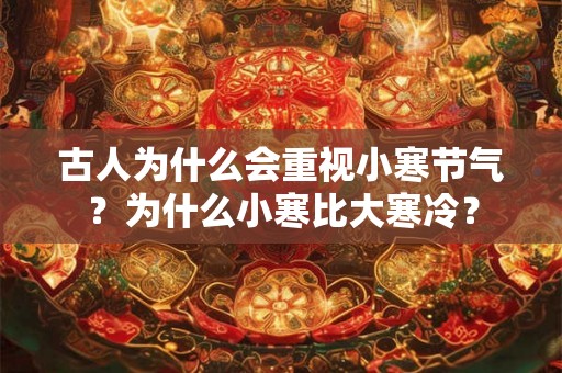 古人为什么会重视小寒节气?为什么小寒比大寒冷? 古人为什么会重视小寒节气?为什么小寒比大寒冷?