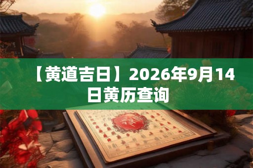 【黄道吉日】2026年9月14日黄历查询