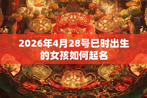 2026年4月28号巳时出生的女孩如何起名