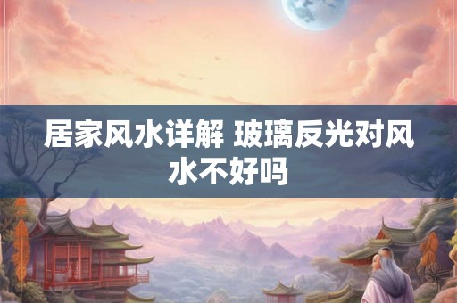 居家风水详解 玻璃反光对风水不好吗
