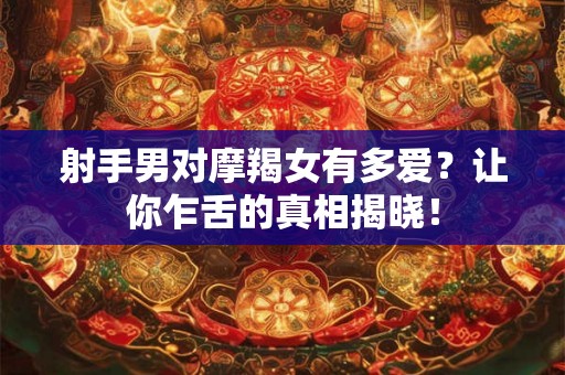 射手男对摩羯女有多爱?让你乍舌的真相揭晓! 射手男对摩羯女有多爱?让你乍舌的真相揭晓!