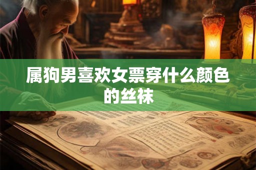 属狗男喜欢女票穿什么颜色的丝袜
