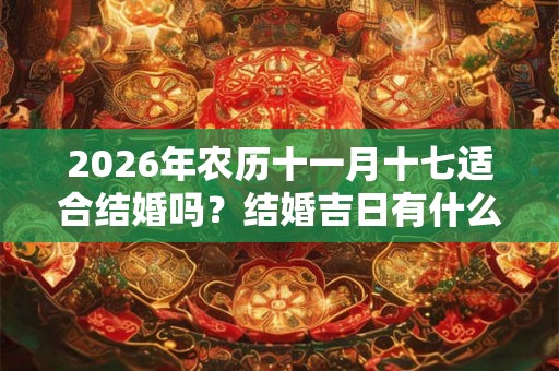 2026年农历十一月十七适合结婚吗？结婚吉日有什么讲究？