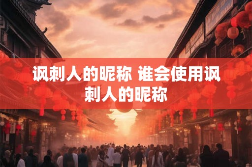 讽刺人的昵称 谁会使用讽刺人的昵称