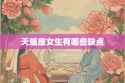 天蝎座女生有哪些缺点