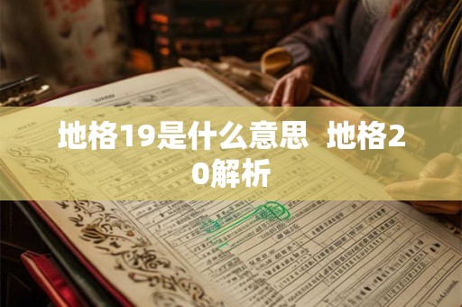 地格19是什么意思 地格20解析 地格19是什么意思 地格20解析