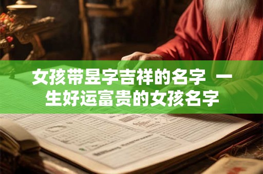 女孩带昱字吉祥的名字  一生好运富贵的女孩名字