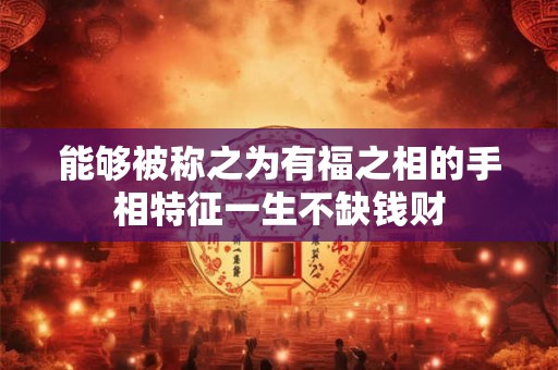 能够被称之为有福之相的手相特征一生不缺钱财