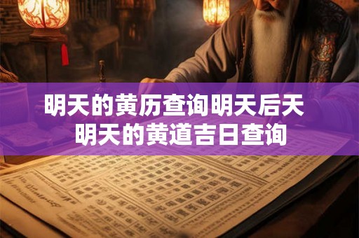 明天的黄历查询明天后天 明天的黄道吉日查询 明天的黄历查询明天后天 明天的黄道吉日查询