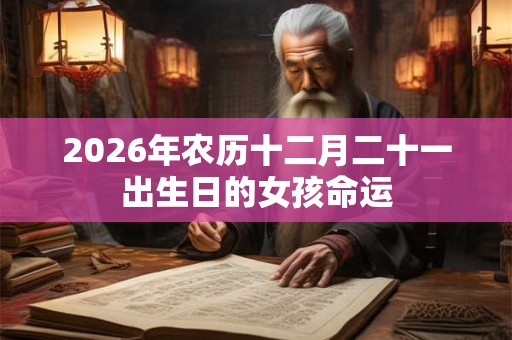 2026年农历十二月二十一出生日的女孩命运