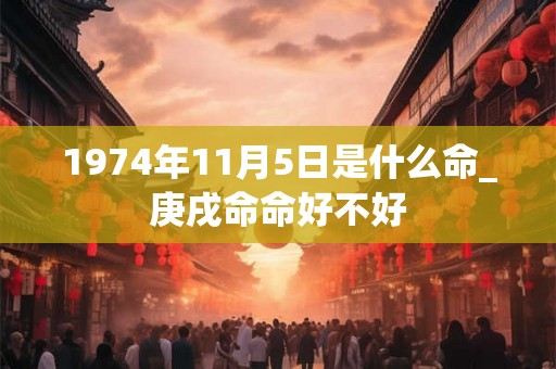 1974年11月5日是什么命_庚戌命命好不好