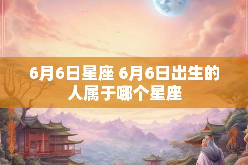 6月6日星座 6月6日出生的人属于哪个星座