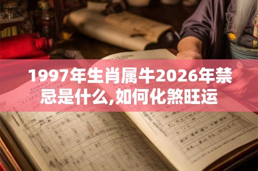 1997年生肖属牛2026年禁忌是什么,如何化煞旺运