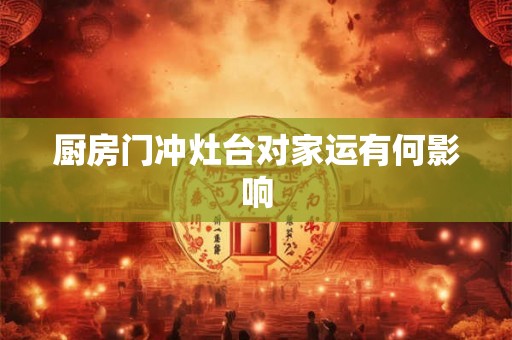 厨房门冲灶台对家运有何影响