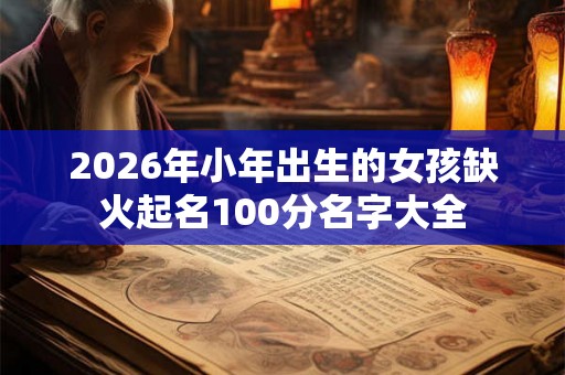2026年小年出生的女孩缺火起名100分名字大全 2026年小年出生的女孩缺火起名100分名字大全