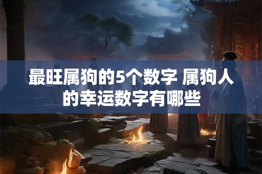 最旺属狗的5个数字 属狗人的幸运数字有哪些