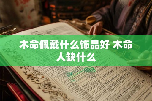 木命佩戴什么饰品好 木命人缺什么
