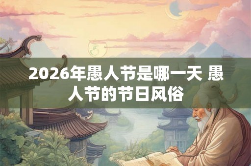 2026年愚人节是哪一天 愚人节的节日风俗