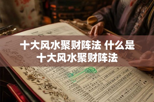 十大风水聚财阵法 什么是十大风水聚财阵法