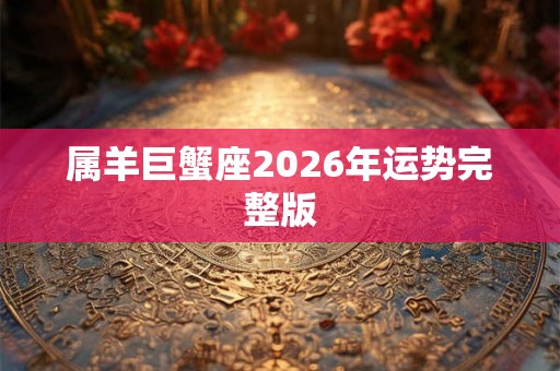 属羊巨蟹座2026年运势完整版