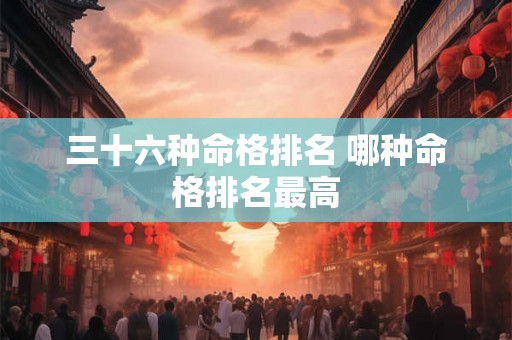 三十六种命格排名 哪种命格排名最高