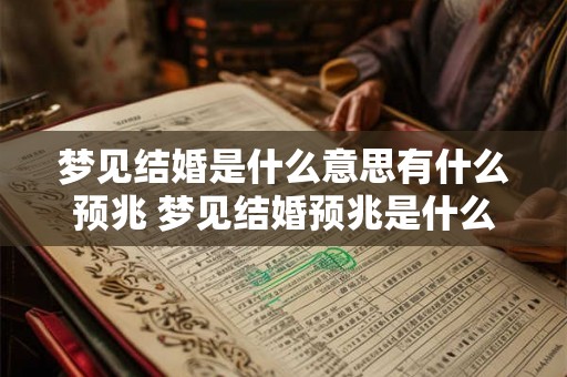 梦见结婚是什么意思有什么预兆 梦见结婚预兆是什么 梦见结婚是什么意思有什么预兆 梦见结婚预兆是什么